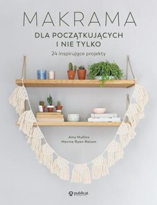 Książka "Makrama dla początkujących i nie tylko. 24 inspirujące projekty" Amy Mullins, Marnia Ryan-Raison